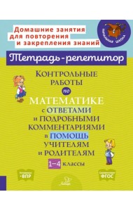 Тетрадь-репетитор. Контрольные работы по математике с ответами и подробными комментариями в помощь учителям и родителям. 1-4 классы