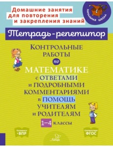 Тетрадь-репетитор. Контрольные работы по математике с ответами и подробными комментариями в помощь учителям и родителям. 1-4 классы
