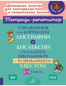 Упражнения для коррекции дисграфии и дислексии у младших школьников с развивающим квестом. Тетрадь-репетитор. 1-4 классы