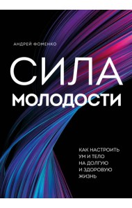 Сила молодости. Как настроить ум и тело на долгую и здоровую жизнь