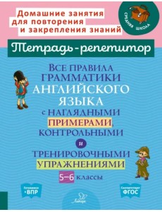 Все правила грамматики английского языка с наглядными примерами, контрольными и тренировочными упражнениями. 5-6 классы. Тетрадь-репетитор Все правила грамматики английского языка с наглядными примерами, контрольными и тренировочными упражнениями. 5-6 классы. Тетрадь-репетитор