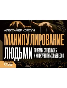 Манипулирование людьми. Приемы спецслужб и конкурентных разведок Манипулирование людьми. Приемы спецслужб и конкурентных разведок