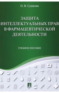 Защита интеллектуальных прав в фармацевтической деятельности. Учебное пособие