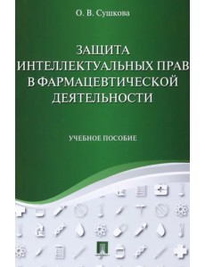 Защита интеллектуальных прав в фармацевтической деятельности. Учебное пособие