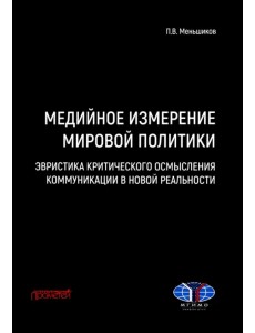 Медийное измерение мировой политики. Эвристика критического осмысления коммуникации в новой реальности Медийное измерение мировой политики. Эвристика критического осмысления коммуникации в новой реальности