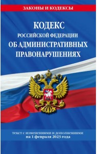 Кодекс Российской Федерации об административных правонарушениях (КоАП РФ). Текст с изменениями и дополнениями на 01 февраля 2023 года