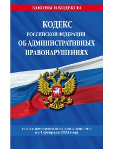 Кодекс Российской Федерации об административных правонарушениях (КоАП РФ). Текст с изменениями и дополнениями на 01 февраля 2023 года Кодекс Российской Федерации об административных правонарушениях (КоАП РФ). Текст с изменениями и дополнениями на 01 февраля 2023 года