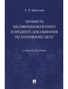 Личность несовершеннолетнего в предмете доказывания по уголовному делу. Учебное пособие Личность несовершеннолетнего в предмете доказывания по уголовному делу. Учебное пособие