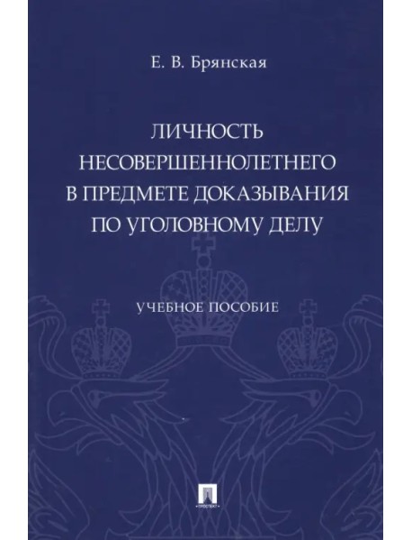 Личность несовершеннолетнего в предмете доказывания по уголовному делу. Учебное пособие