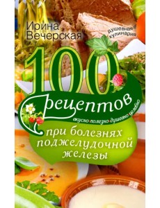 100 рецептов при болезнях поджелудочной железы 100 рецептов при болезнях поджелудочной железы