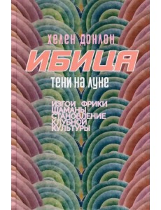 Ибица. Тени на луне. Изгои, фрики, шаманы и становление клубной культуры