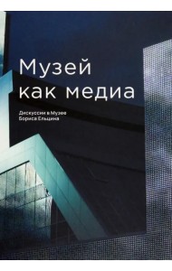 Музей как медиа. Дискуссии в Музее Бориса Ельцина