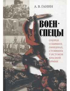 Военспецы. Очерки о бывших офицерах, стоявших у истоков Красной армии Военспецы. Очерки о бывших офицерах, стоявших у истоков Красной армии