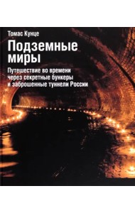 Подземные миры. Путешествие во времени через секретные бункеры и заброшенные туннели России