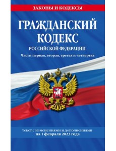 Гражданский кодекс Российской Федерации. Текст с изменениями и дополнениями на 1 февраля 2023 года