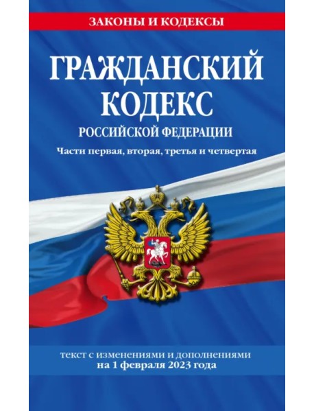 Гражданский кодекс Российской Федерации. Текст с изменениями и дополнениями на 1 февраля 2023 года