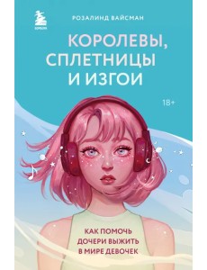 Королевы, сплетницы и изгои. Как помочь дочери выжить в мире девочек