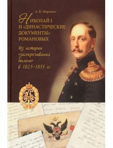 Николай I и "династические документы" Романовых. Из истории "засекречивания былого" в 1825-1855 гг. Николай I и "династические документы" Романовых. Из истории "засекречивания былого" в 1825-1855 гг.