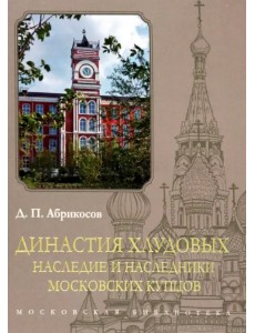 Династия Хлудовых. Наследие и наследники московских купцов Династия Хлудовых. Наследие и наследники московских купцов