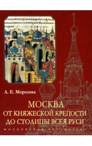Москва. От княжеской крепости до столицы Всея Руси