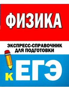 Физика. Экспресс-справочник для подготовки к ЕГЭ