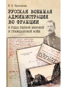 Русская военная администрация во Франции в годы Первой мировой и Гражданской войн Русская военная администрация во Франции в годы Первой мировой и Гражданской войн