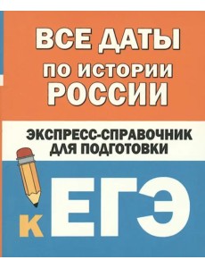 Все даты по истории России. Экспресс-справочник для подготовки к ЕГЭ