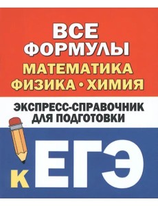 Все формулы. Математика, физика, химия. Экспресс-справочник для подготовки к ЕГЭ Все формулы. Математика, физика, химия. Экспресс-справочник для подготовки к ЕГЭ