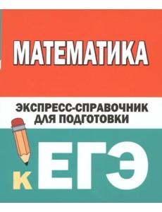 Математика. Экспресс-справочник для подготовки к ЕГЭ