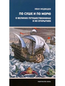 По суше и по морю. О великих путешественниках и их открытиях