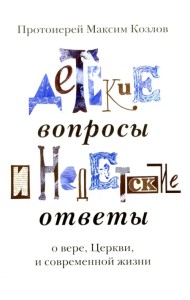 Детские вопросы и недетские ответы о вере, Церкви и современной жизни