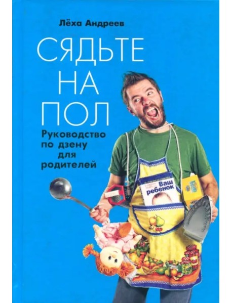 Сядьте на пол. Руководство по дзену для родителей
