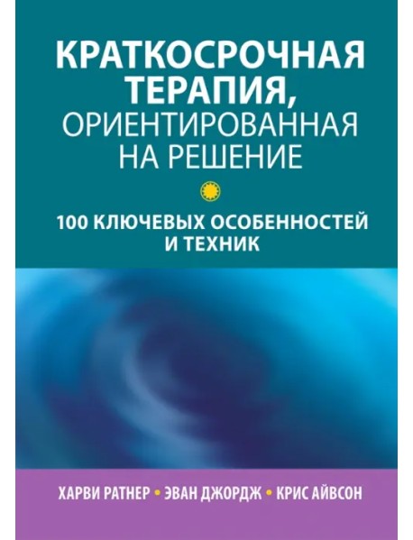 Краткосрочная терапия, ориентированная на решение. 100 ключевых особенностей