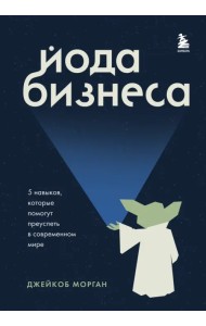 Йода бизнеса. 5 навыков, которые помогут преуспеть в современном мире