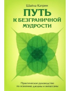 Путь к безграничной мудрости. Практическое руководство по освоению джханы и випассаны