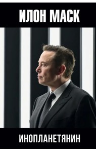 Илон Маск. Инопланетянин