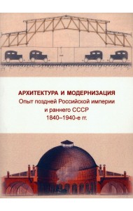 Архитектура и модернизация. Опыт поздней Российской империи и раннего СССР. 1840-1940 гг.