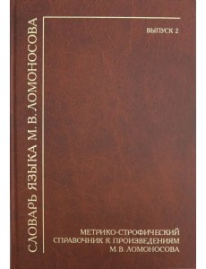 Словарь языка М.В. Ломоносова. Метрико-строфический справочник к произведениям М.В. Ломоносова Словарь языка М.В. Ломоносова. Метрико-строфический справочник к произведениям М.В. Ломоносова