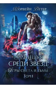 Танцуя среди звёзд. Игры света и тьмы. Том 1
