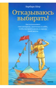 Отказываюсь выбирать! Как использовать свои интересы, увлечения и хобби, чтобы построить свою жизнь