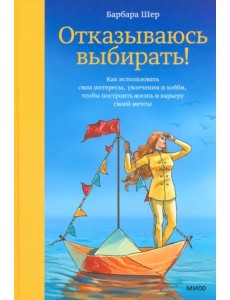Отказываюсь выбирать! Как использовать свои интересы, увлечения и хобби, чтобы построить свою жизнь Отказываюсь выбирать! Как использовать свои интересы, увлечения и хобби, чтобы построить свою жизнь