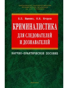 Криминалистика для следователей и дознавателей. Научно-практическое пособие