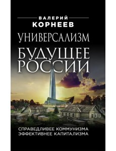 Универсализм - будущее России. Справедливее коммунизма, эффективнее капитализма