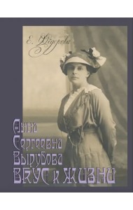 Анна Сергеевна Вырубова. Вкус к жизни. Домашний круг и рецепты в историко-мемуарном контексте