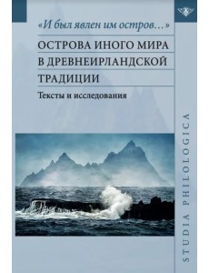 "И был явлен им остров…". Острова Иного мира в древнеирландской традиции. Тексты и исследования "И был явлен им остров…". Острова Иного мира в древнеирландской традиции. Тексты и исследования