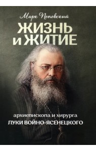 Жизнь и житие святителя, архиепископа и хирурга Луки Войно-Ясенецкого