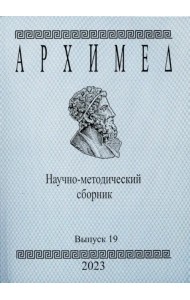 Архимед. Научно-методический сборник. Выпуск 19 2023 год