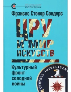 ЦРУ и мир искусств. Культурный фронт холодной войны