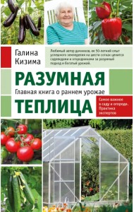 Разумная теплица. Главная книга о раннем урожае от Галины Кизимы