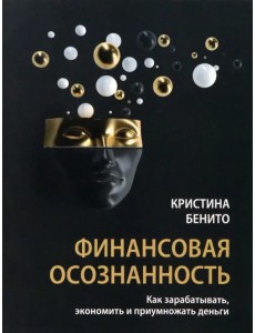 Финансовая осознанность. Как зарабатывать, экономить и приумножать деньги Финансовая осознанность. Как зарабатывать, экономить и приумножать деньги